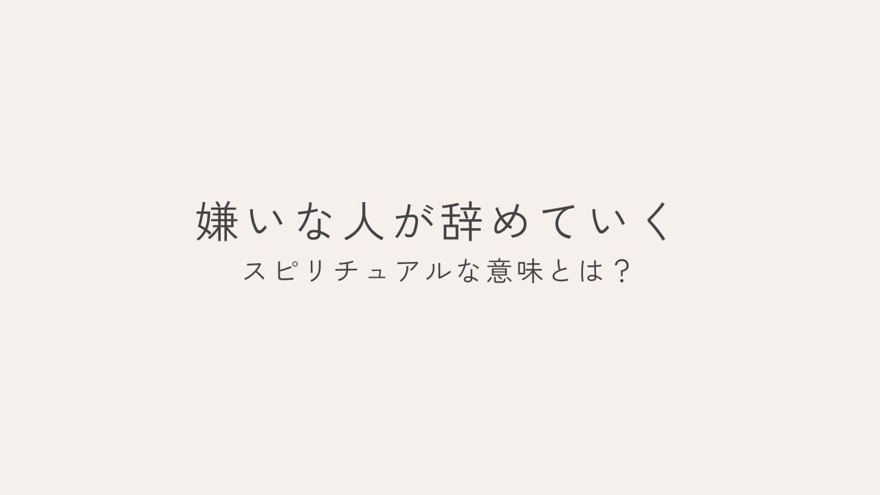 嫌いな人が辞めていく　スピリチュアルな意味とは