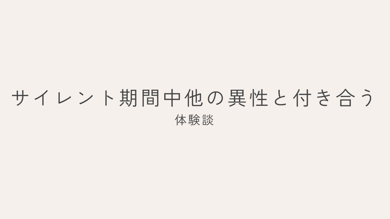 サイレント期間中他の異性と付き合う　体験談